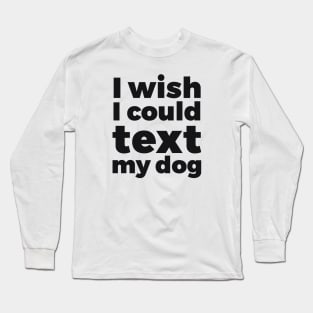 I wish I could text my dog pet lover Long Sleeve T-Shirt